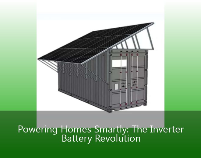 Powering Homes Smartly: The Inverter Battery Revolution